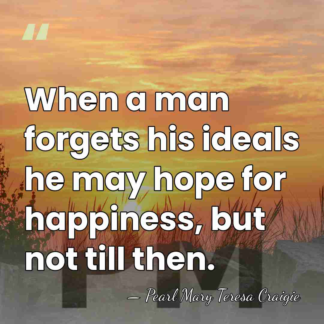 When a man forgets his ideals he may hope for happiness, but&hellip; - Pearl Mary Teresa Craigie