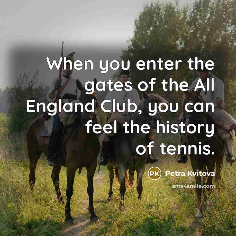 “When you enter the gates of the All England Club,…” quote by Petra Kvitova