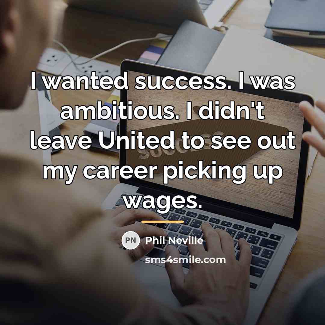 “I wanted success. I was ambitious. I didn't leave United…” quote by Phil Neville