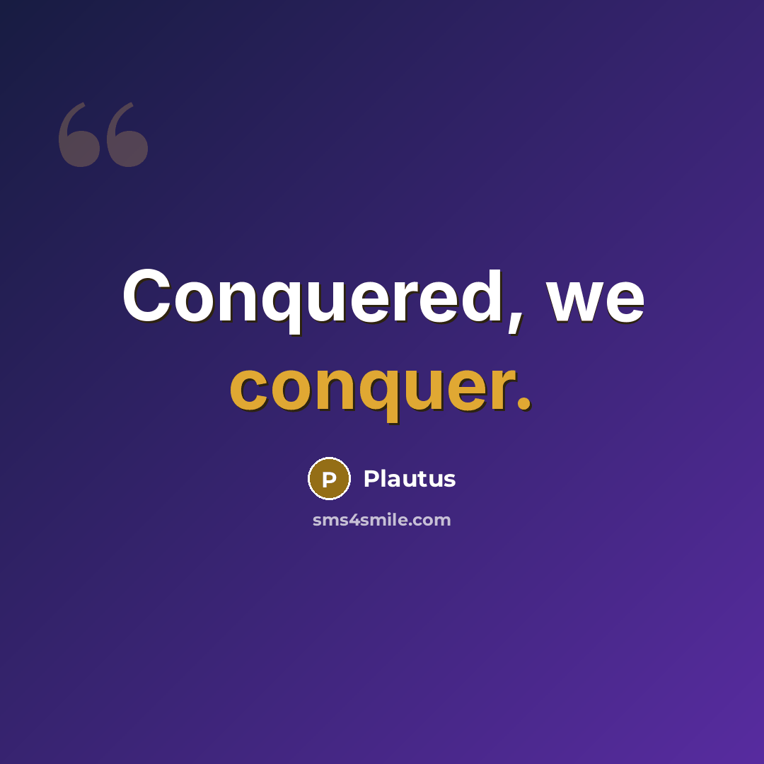 “Conquered, we conquer.” quote by Plautus