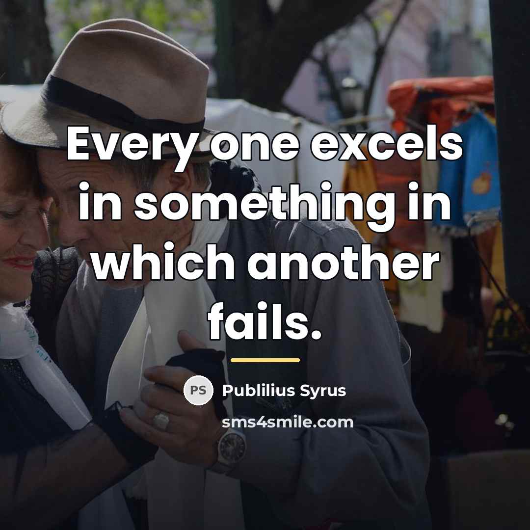 “Every one excels in something in which another fails.…” quote by Publilius Syrus