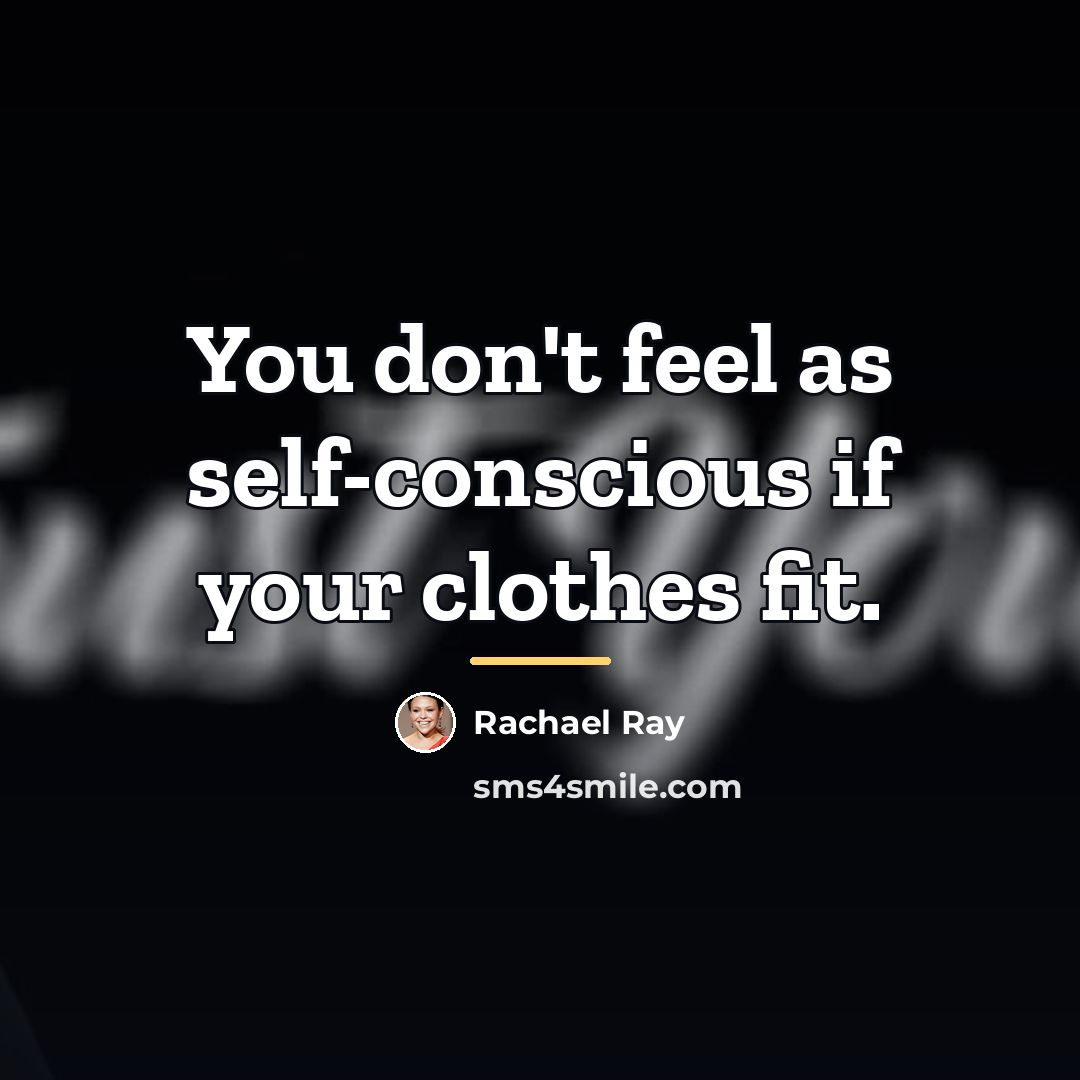 “You don't feel as self-conscious if your clothes fit.…” quote by Rachael Ray