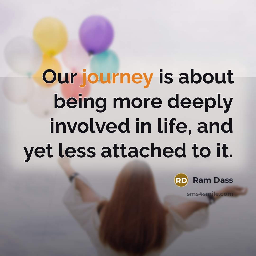 “Our journey is about being more deeply involved in life,…” quote by Ram Dass