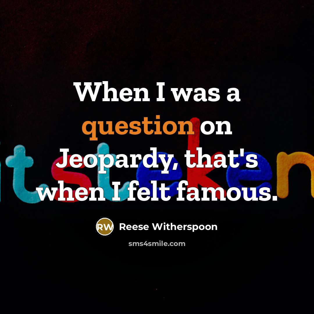 “When I was a question on Jeopardy, that's when I felt famous.” quote by Reese Witherspoon