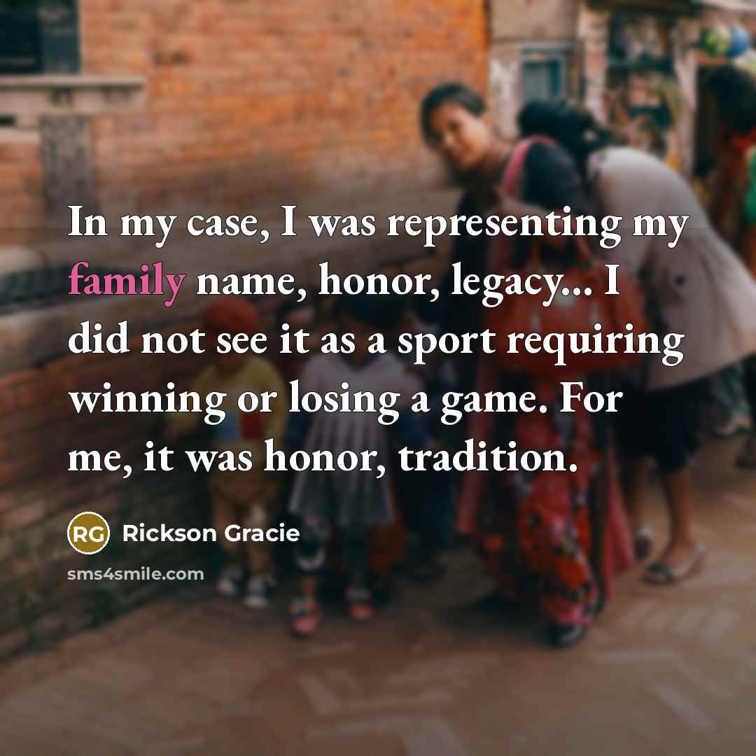 “In my case, I was representing my family name, honor,…” quote by Rickson Gracie
