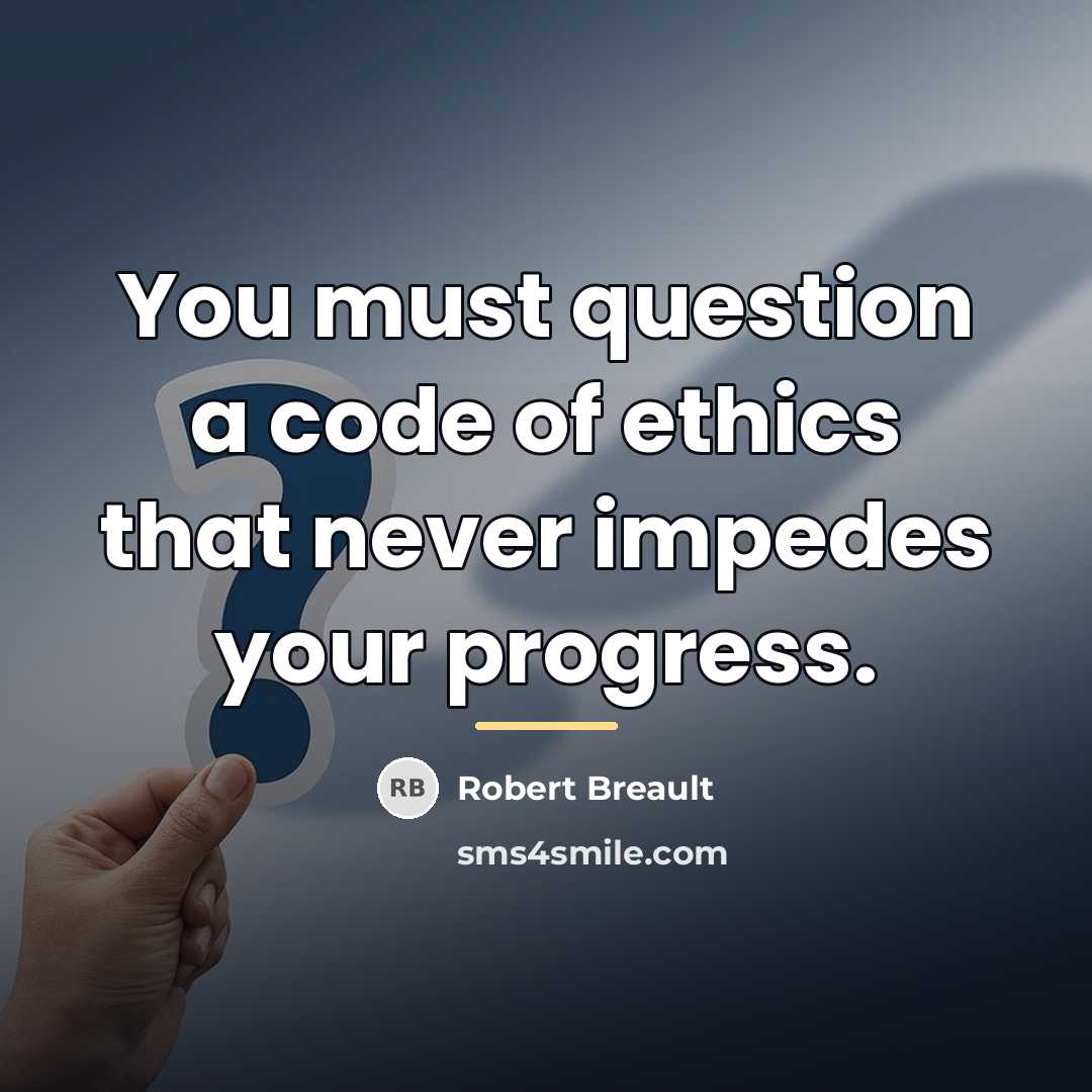 “You must question a code of ethics that never impedes…” quote by Robert Breault