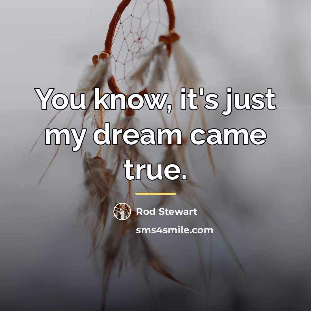 “You know, it's just my dream came true.…” quote by Rod Stewart