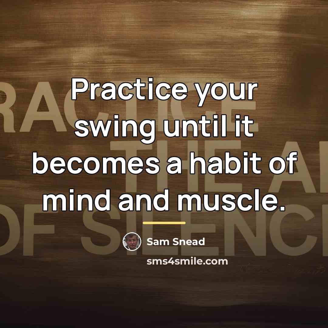 “Practice your swing until it becomes a habit of mind…” quote by Sam Snead
