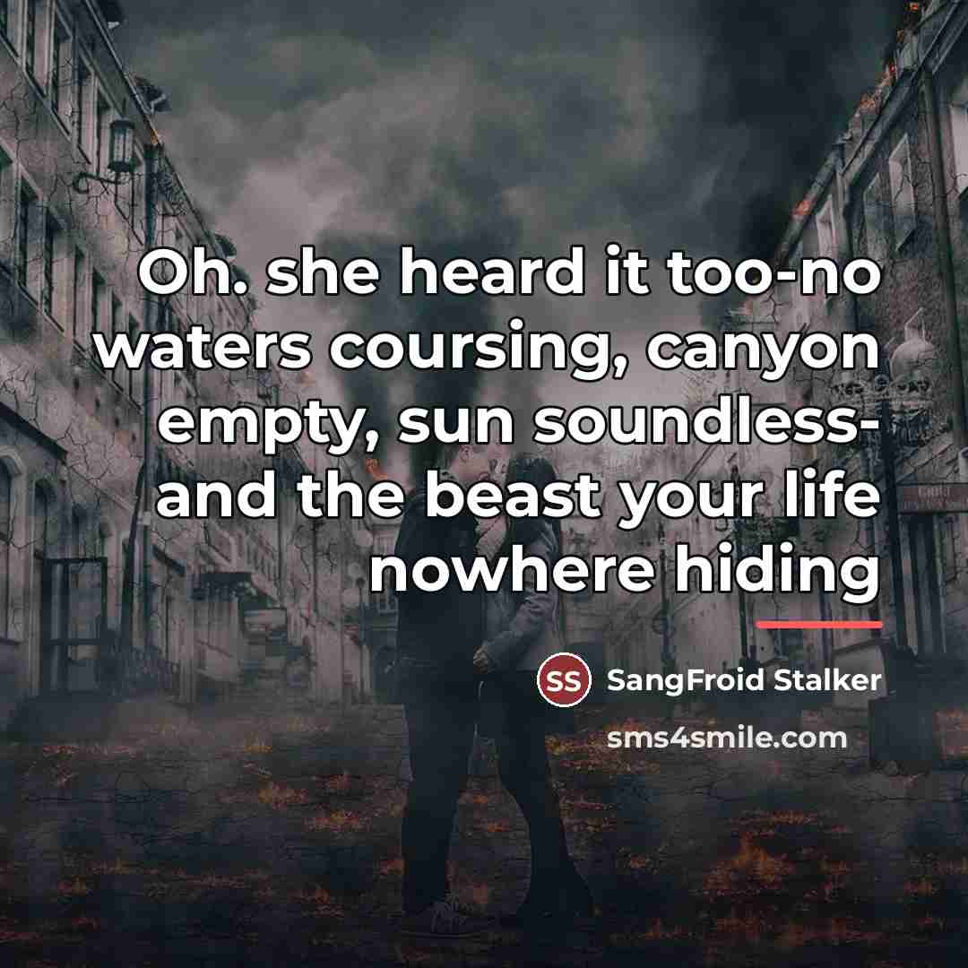 “Oh. she heard it too-no waters coursing, canyon empty, sun…” quote by SangFroid Stalker