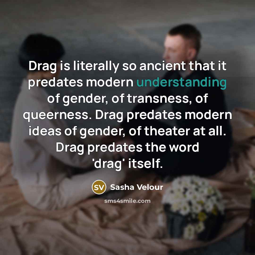 “Drag is literally so ancient that it predates modern understanding…” quote by Sasha Velour