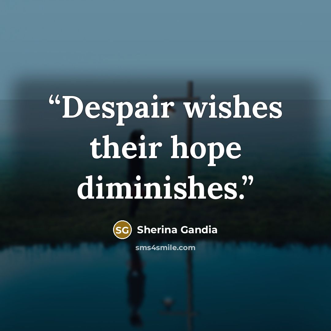 “Despair wishes their hope diminishes.” quote by Sherina Gandia