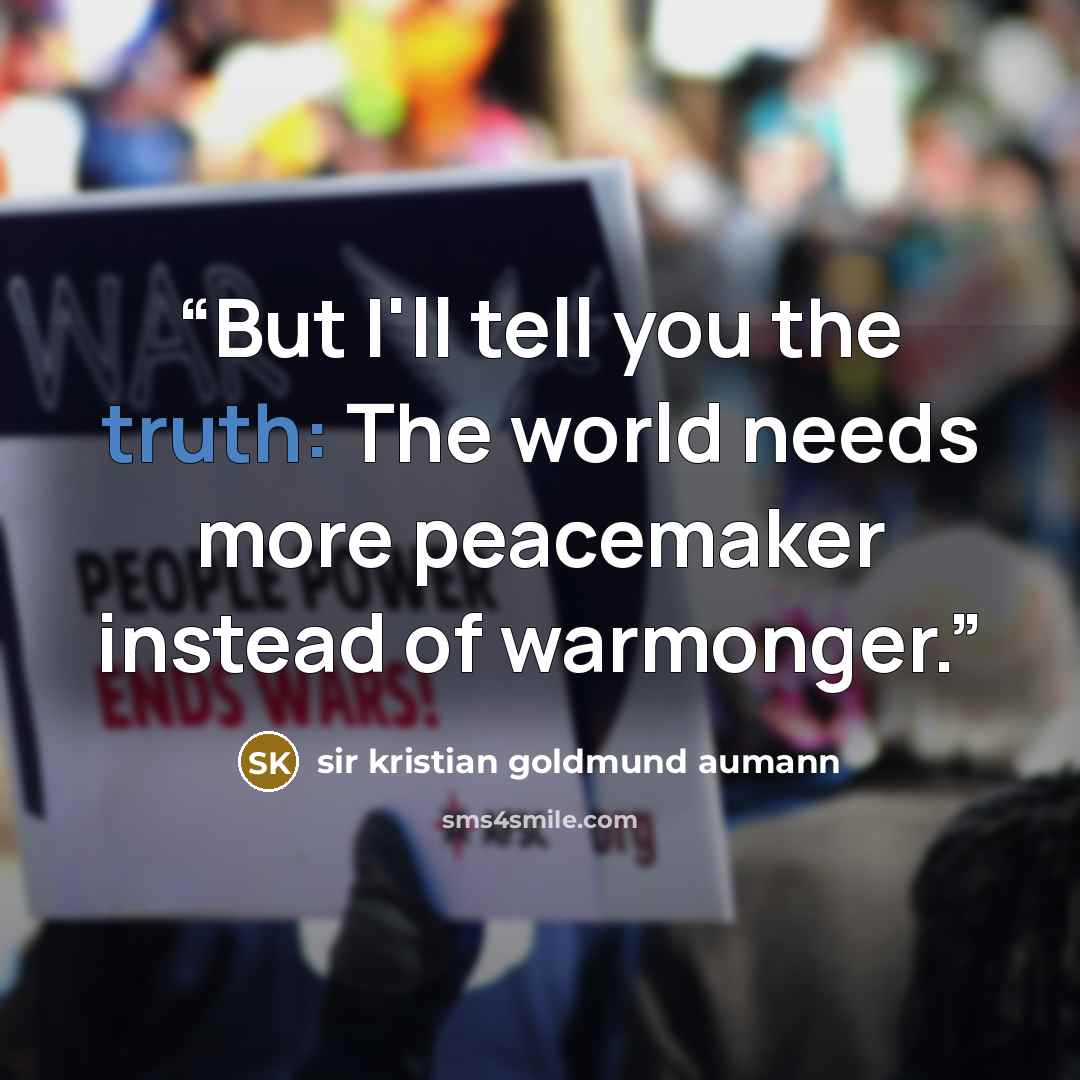 “But I'll tell you the truth: The world needs more peacemaker instead of warmonger.” quote by sir kristian goldmund aumann
