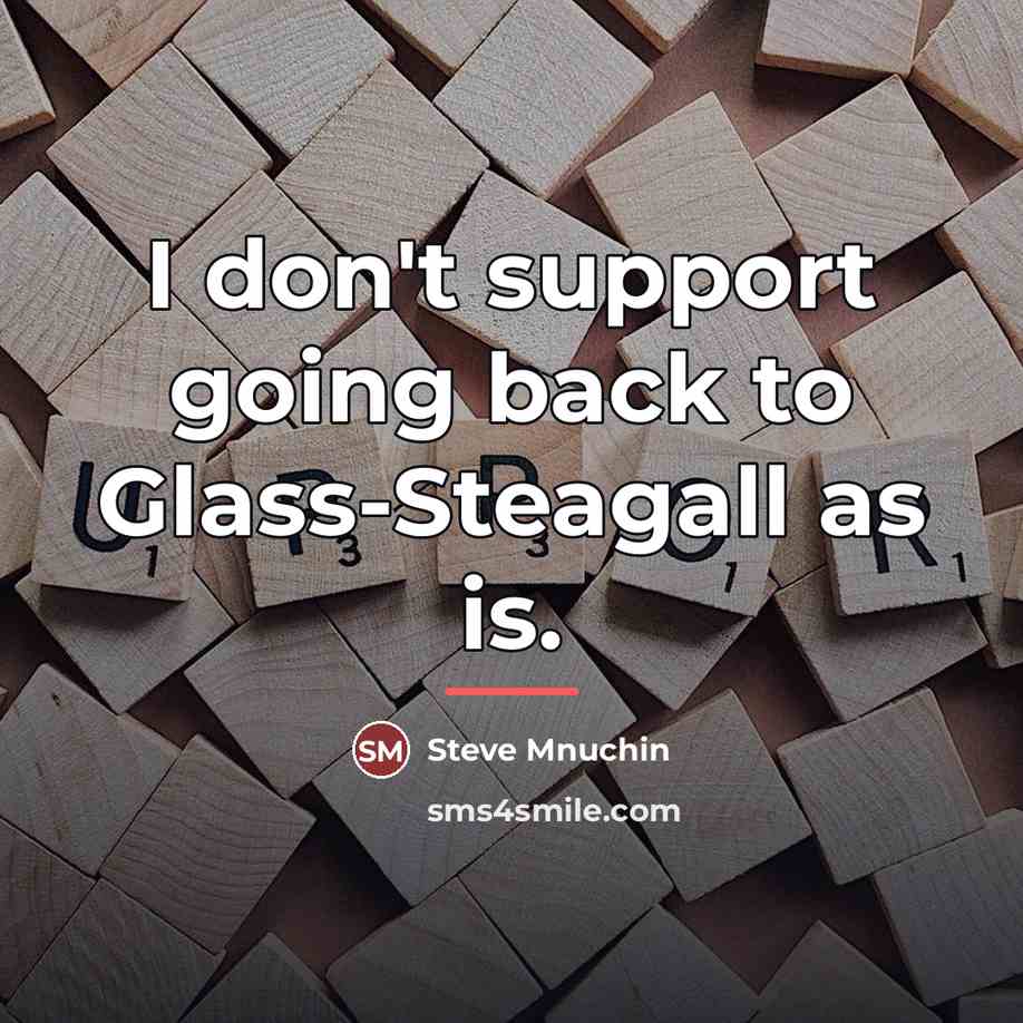“I don't support going back to Glass-Steagall as is.…” quote by Steve Mnuchin