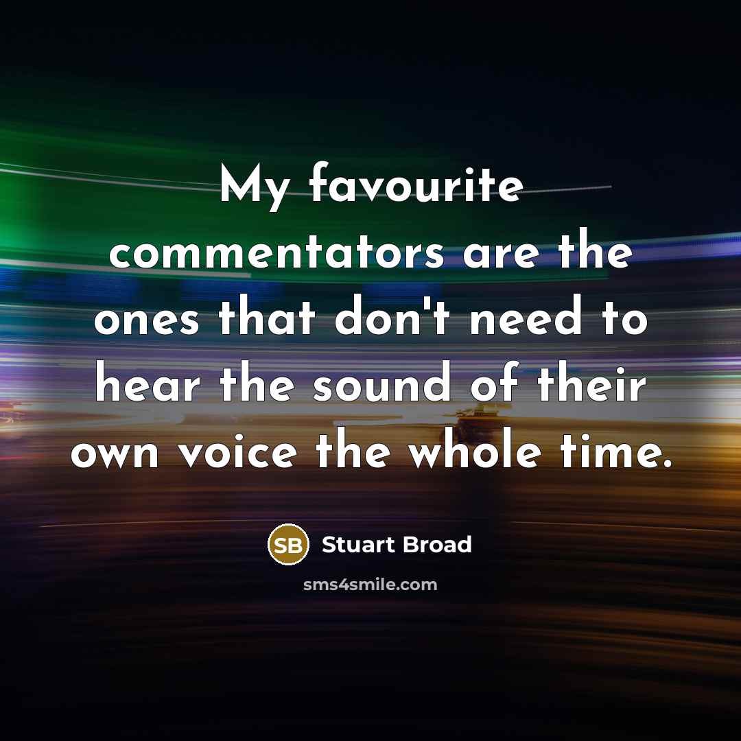 “My favourite commentators are the ones that don't need to…” quote by Stuart Broad