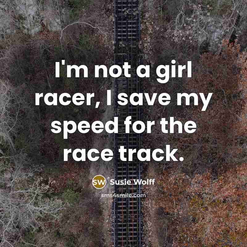 “I'm not a girl racer, I save my speed for…” quote by Susie Wolff
