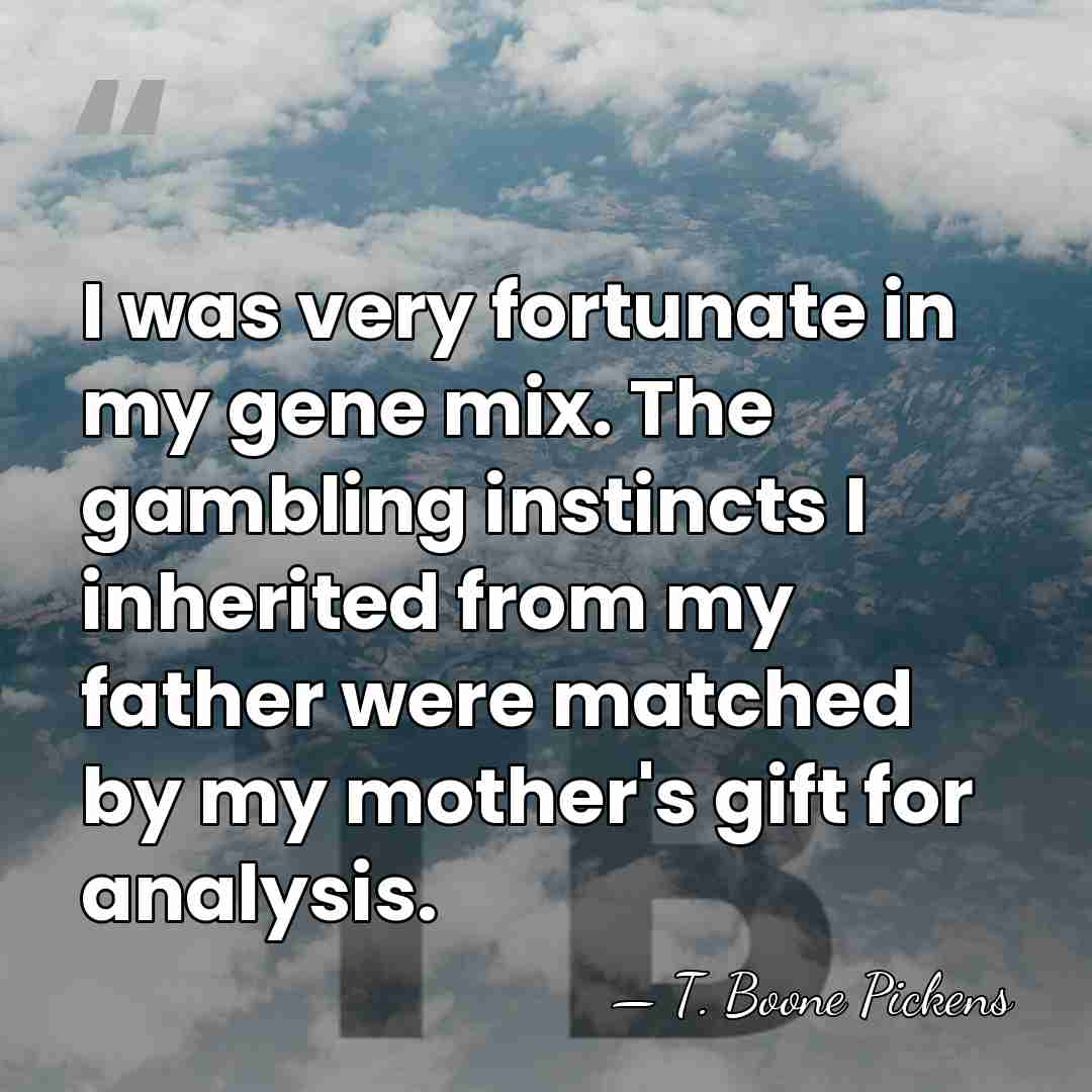I was very fortunate in my gene mix. The gambling instincts I&hellip; - T. Boone Pickens