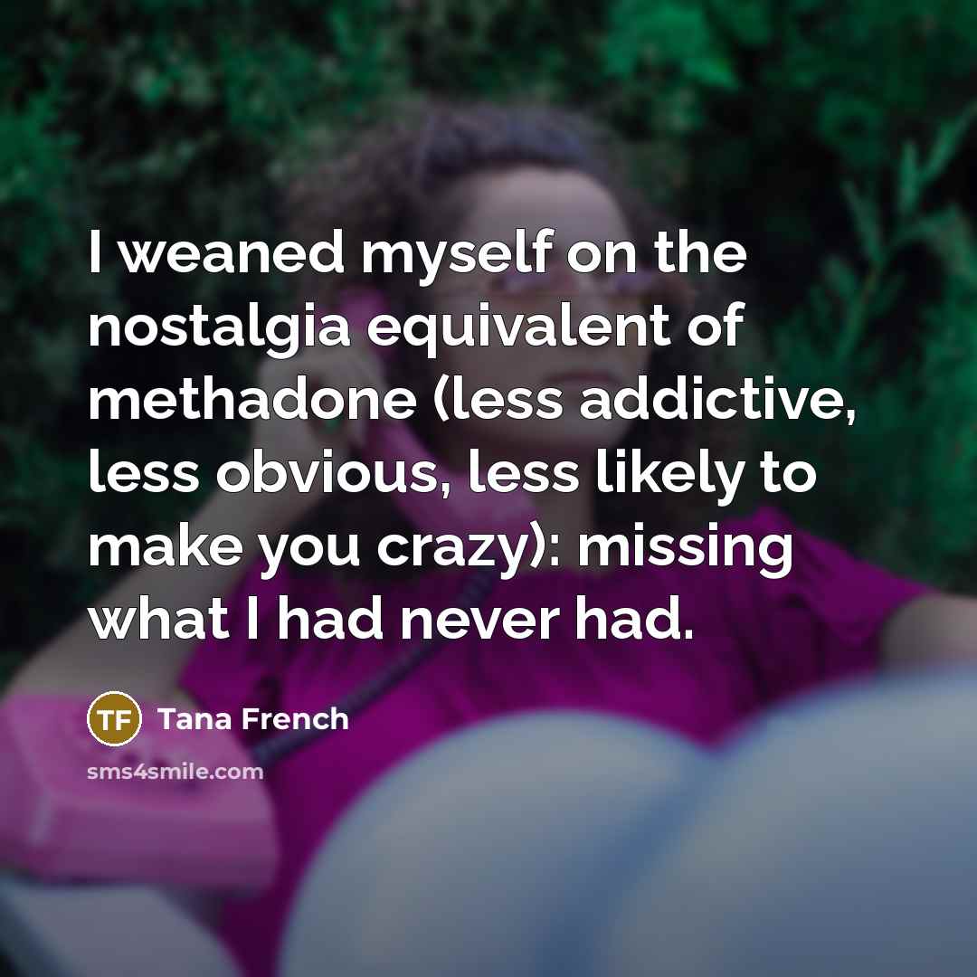 “I weaned myself on the nostalgia equivalent of methadone (less…” quote by Tana French