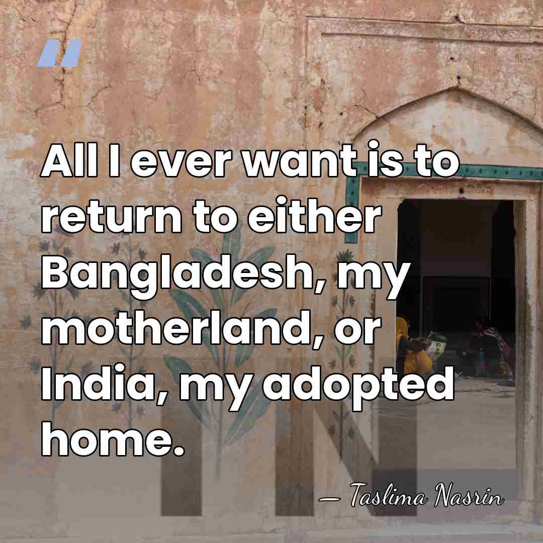 All I ever want is to return to either Bangladesh, my motherland,&hellip; - Taslima Nasrin
