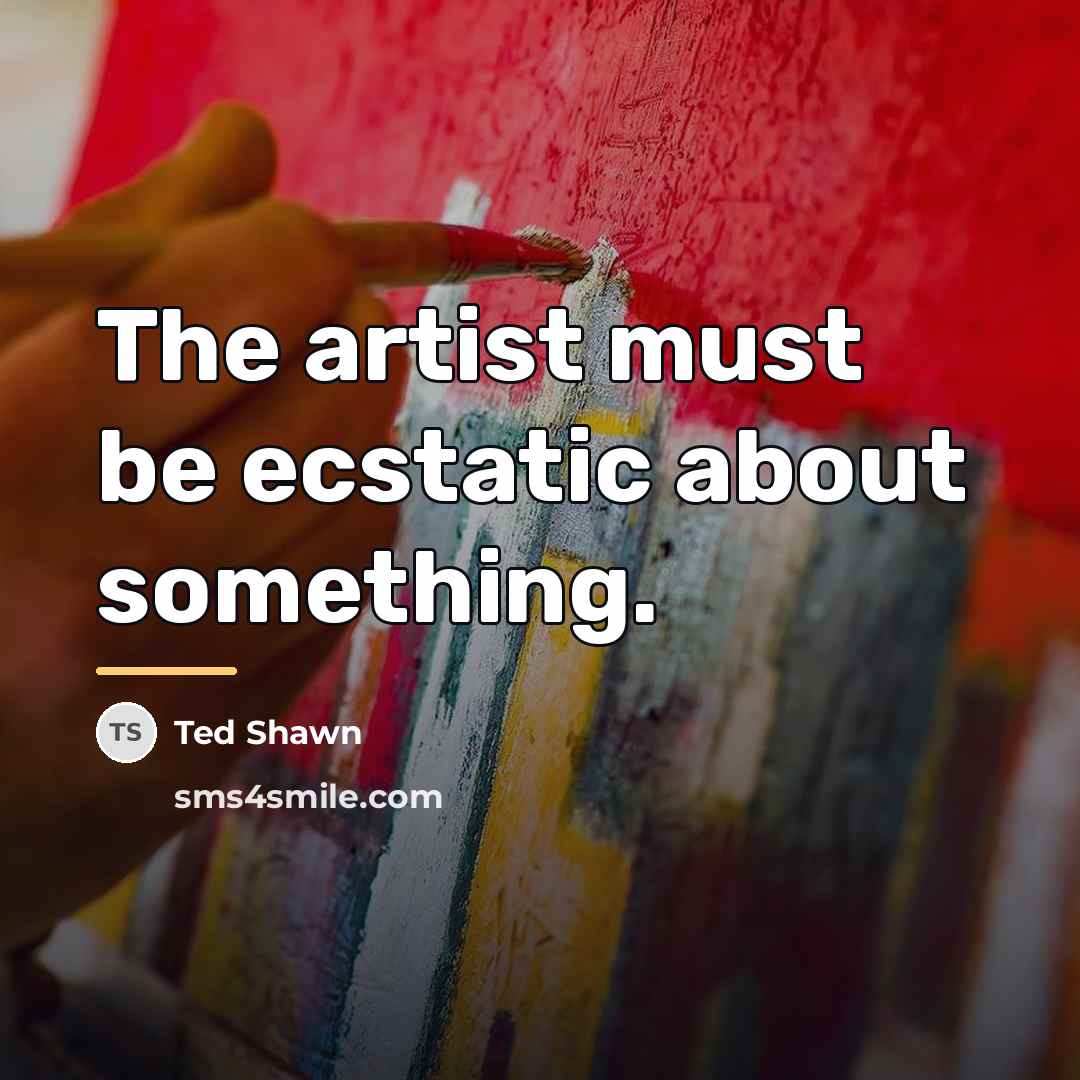 “The artist must be ecstatic about something.…” quote by Ted Shawn
