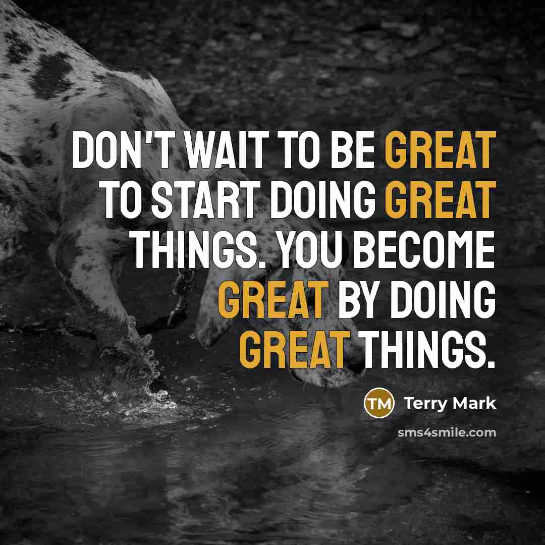 “Don't wait to be great to start doing great things.…” quote by Terry Mark