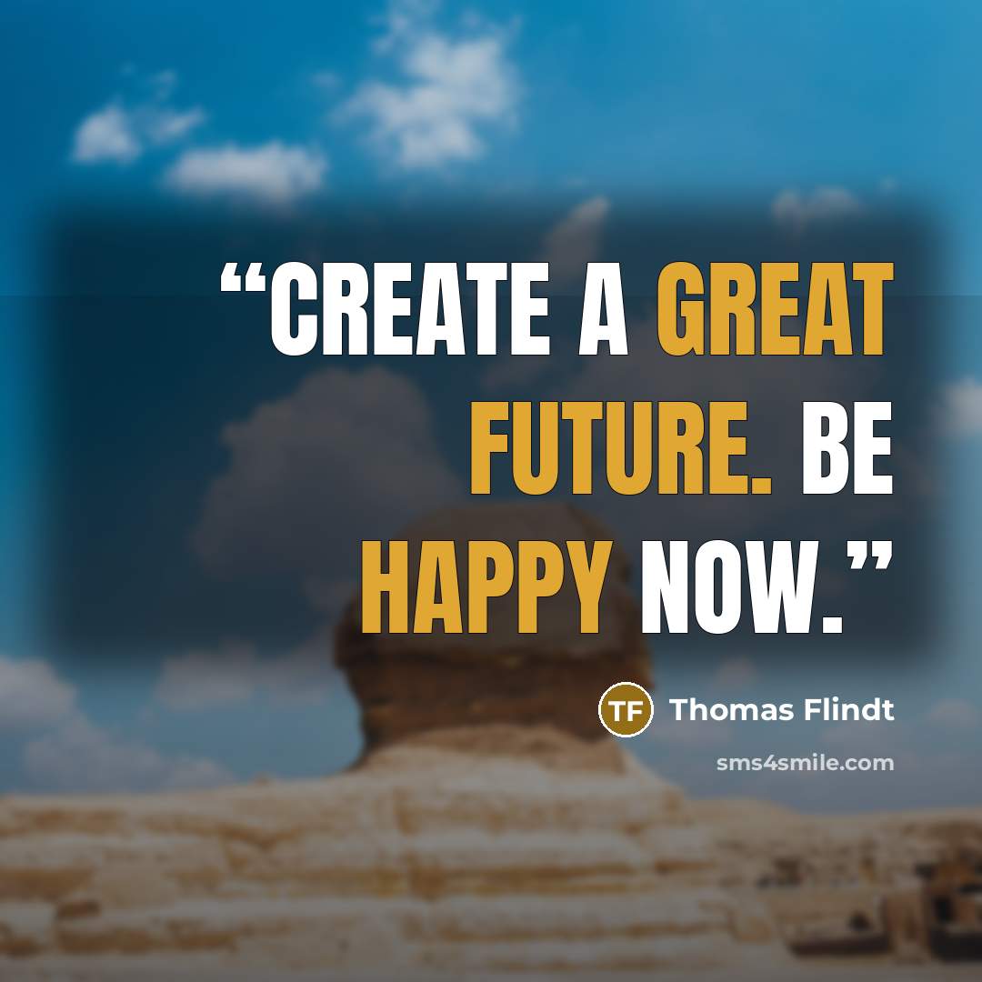 “Create a great future. Be happy NOW.” quote by Thomas Flindt