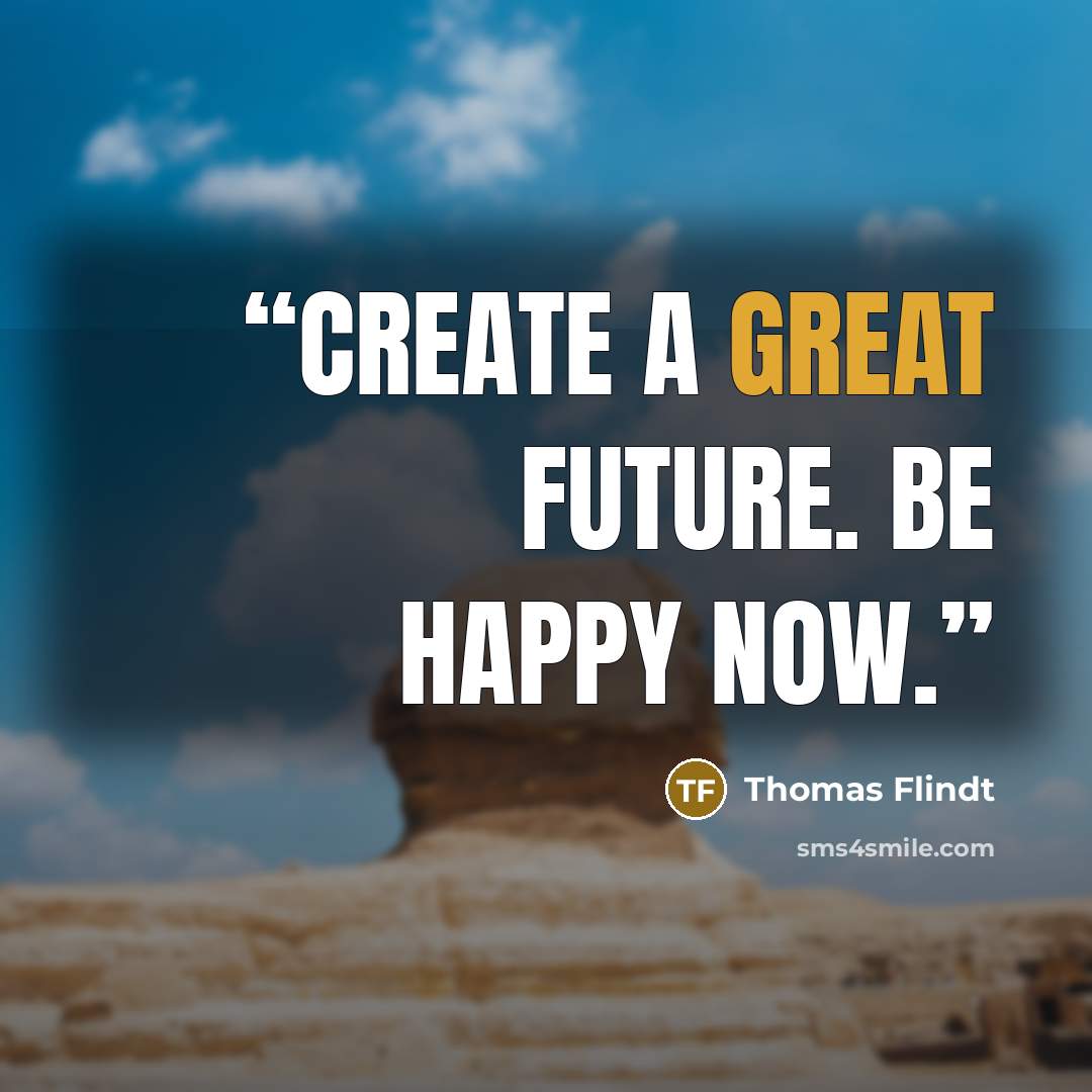 “Create a great future. Be happy NOW.” quote by Thomas Flindt