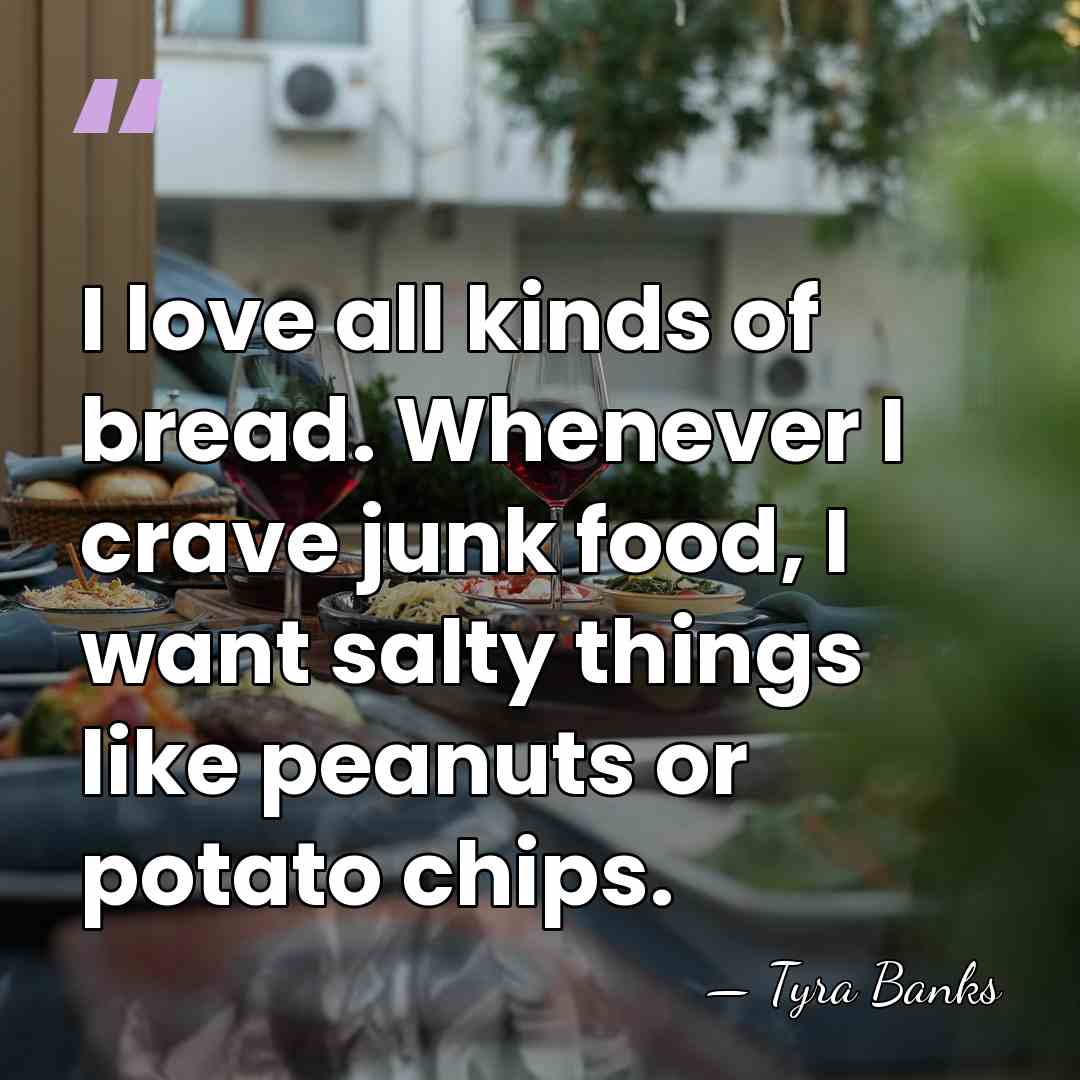 I love all kinds of bread. Whenever I crave junk food, I&hellip; - Tyra Banks
