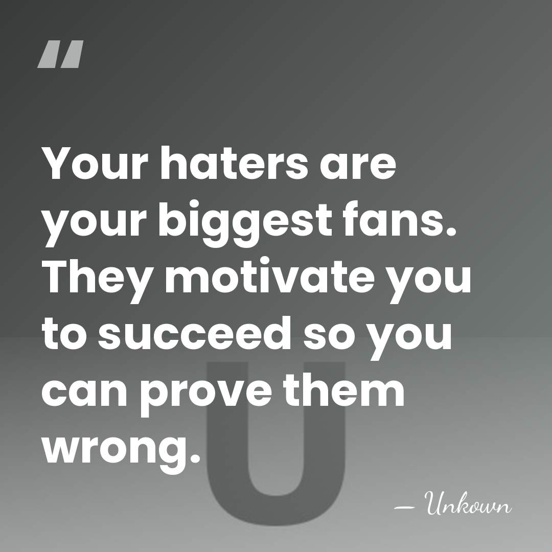 Your haters are your biggest fans. They motivate you to succeed so&hellip; - Unkown