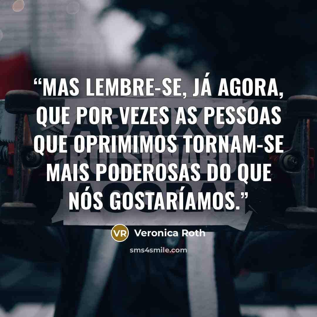 “Mas lembre-se, já agora, que por vezes as pessoas que oprimimos tornam-se mais poderosas do que nós gostaríamos.” quote by Veronica Roth