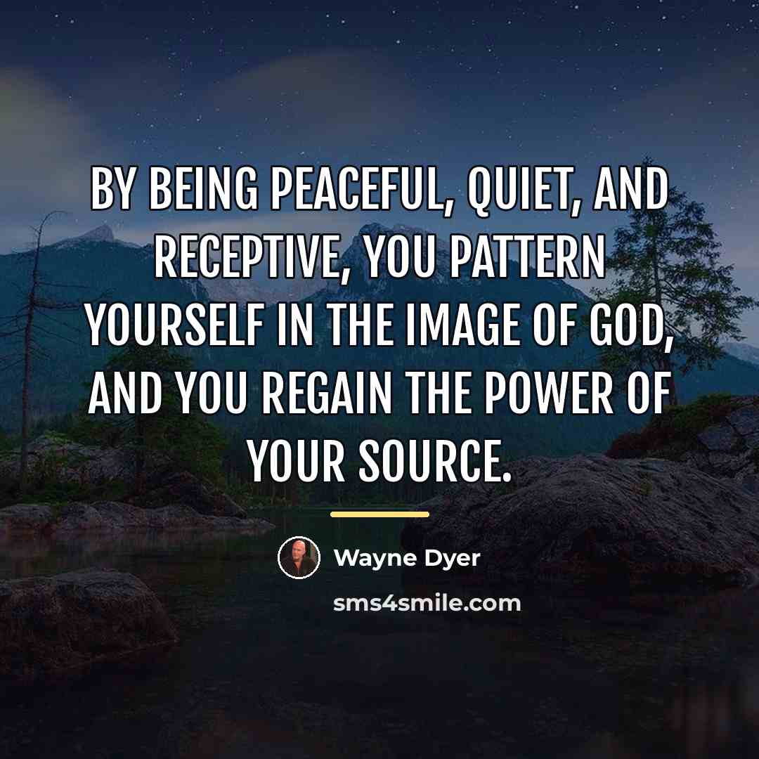 “By being peaceful, quiet, and receptive, you pattern yourself in…” quote by Wayne Dyer