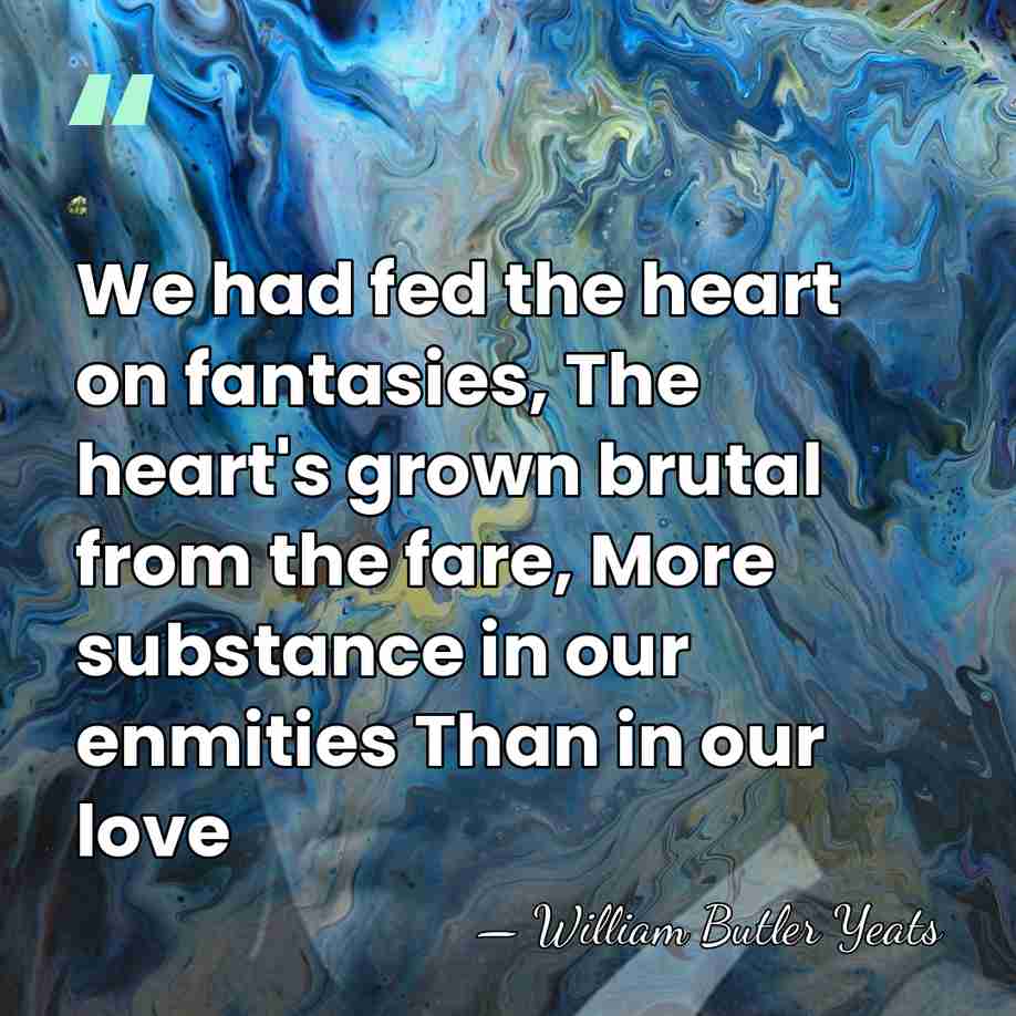We had fed the heart on fantasies, The heart's grown brutal from&hellip; - William Butler Yeats
