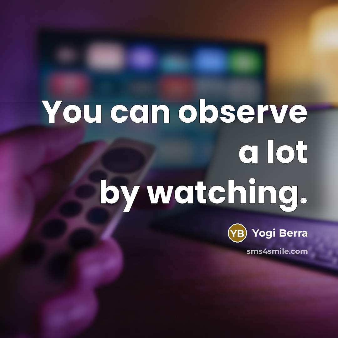 “You can observe a lot by watching.…” quote by Yogi Berra