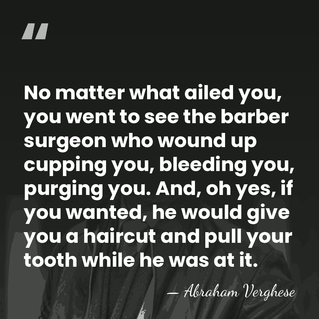 No matter what ailed you, you went to see the barber surgeon&hellip; - Abraham Verghese