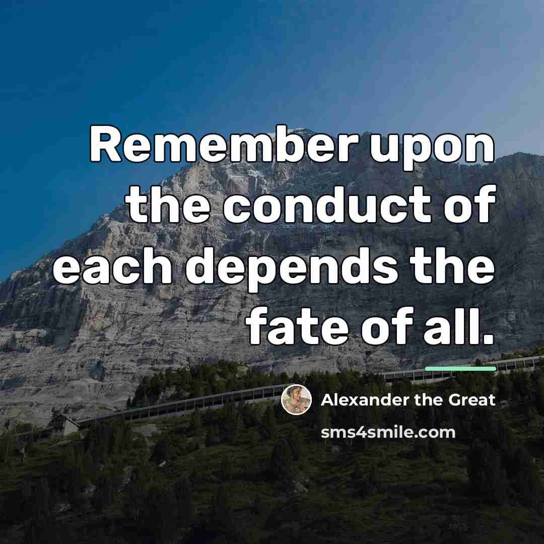 “Remember upon the conduct of each depends the fate of…” quote by Alexander the Great