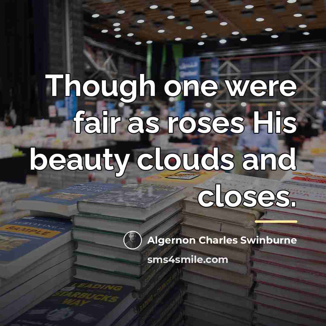 “Though one were fair as roses His beauty clouds and…” quote by Algernon Charles Swinburne