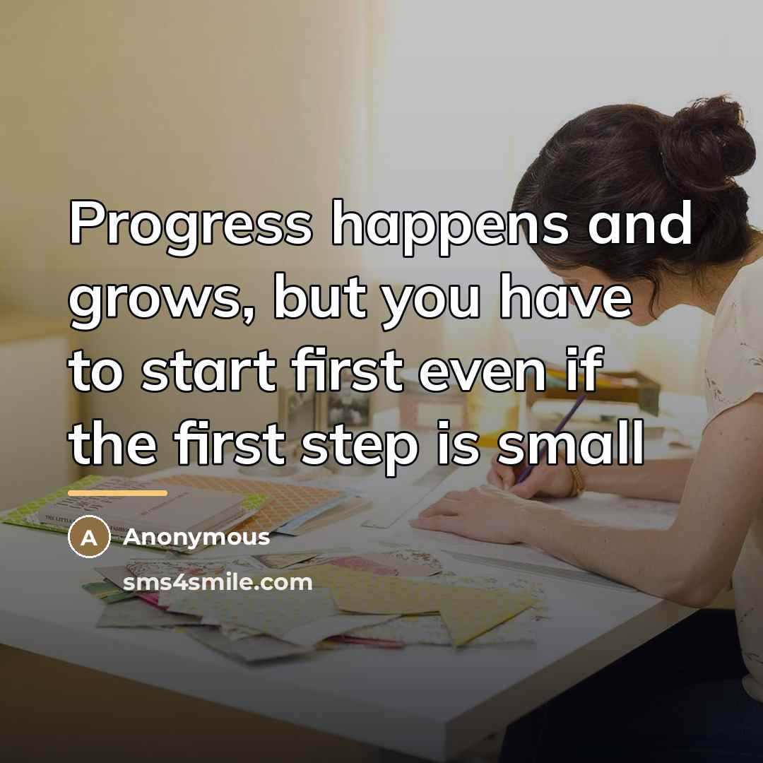 “Progress happens and grows, but you have to start first…” quote by Anonymous