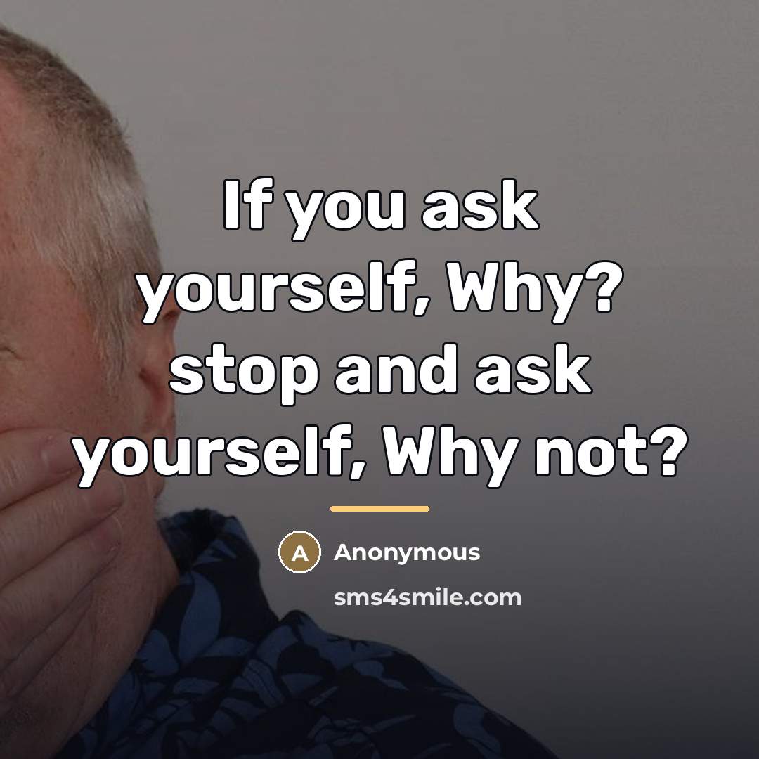 “If you ask yourself, Why? stop and ask yourself, Why…” quote by Anonymous