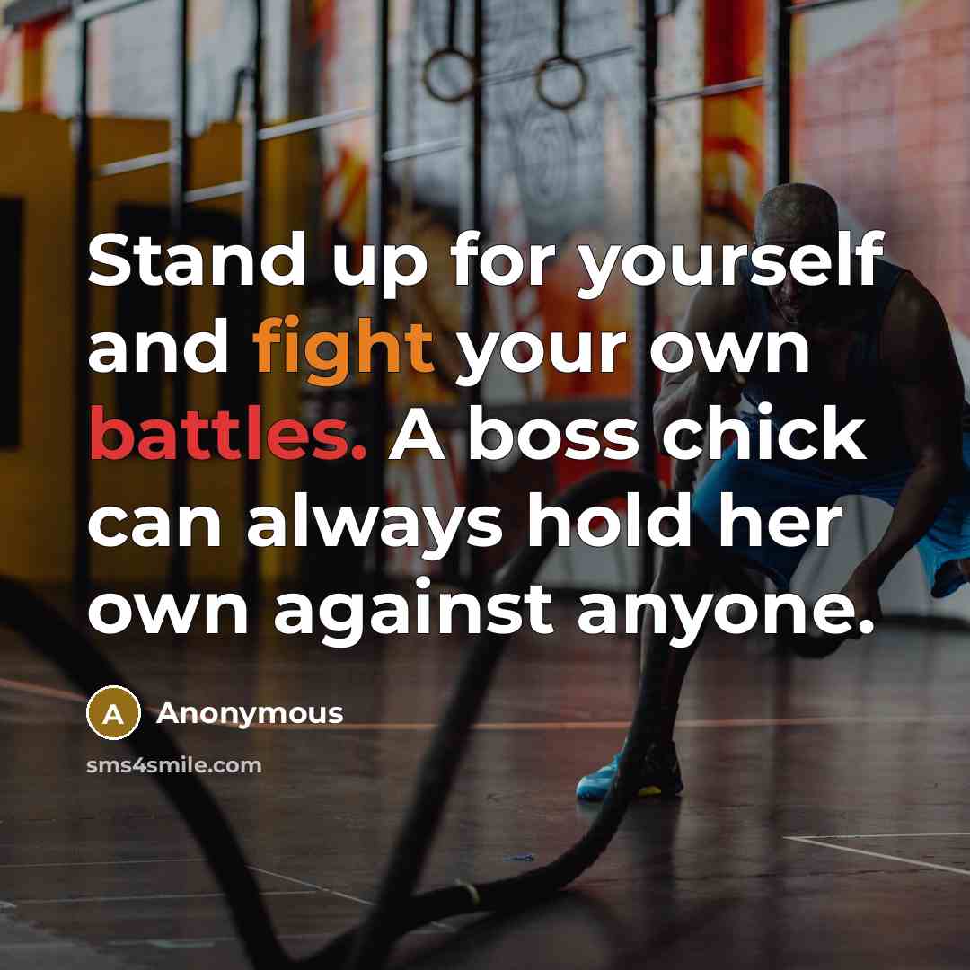 “Stand up for yourself and fight your own battles. A boss chick can always hold her own against anyone.” quote by Anonymous