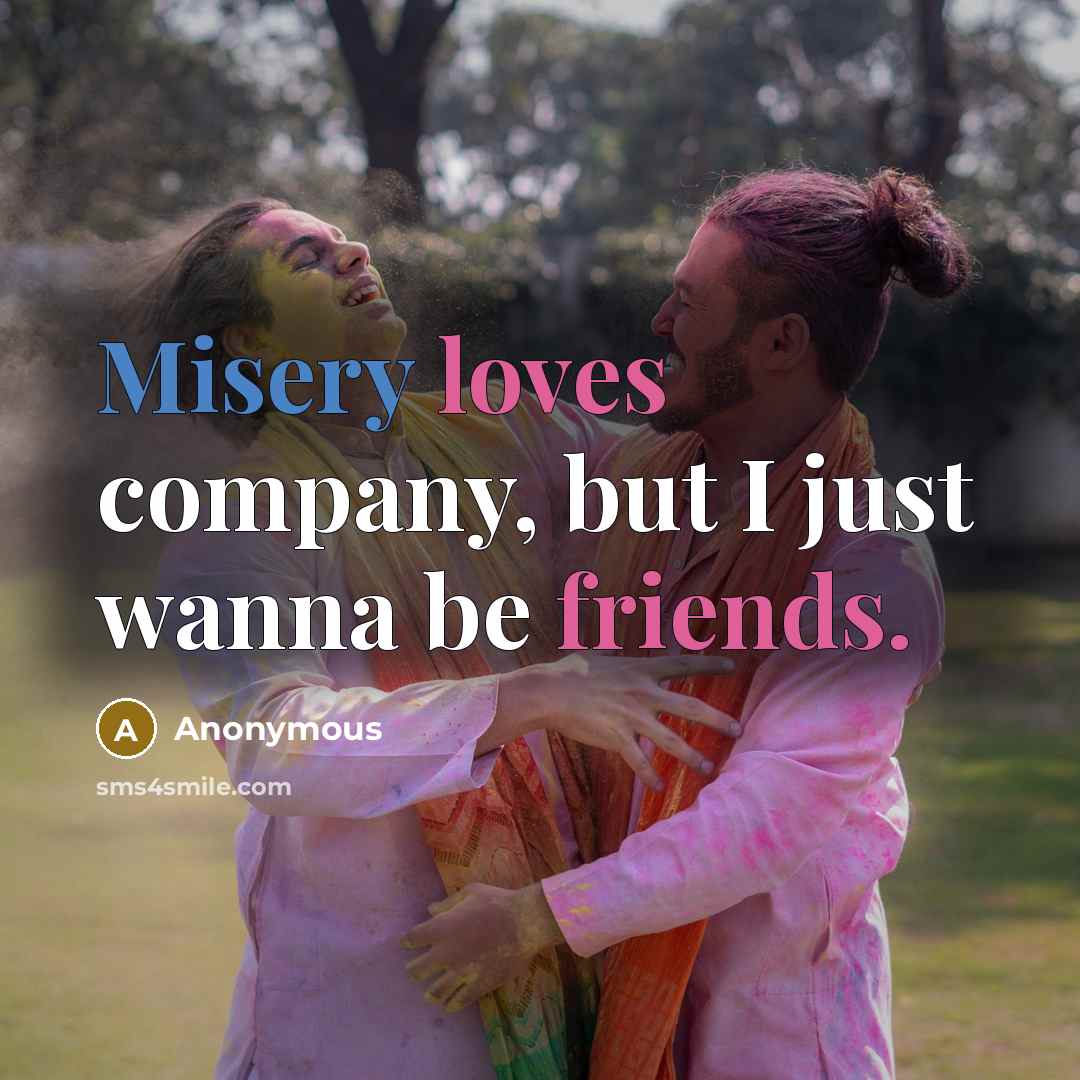 “Misery loves company, but I just wanna be friends.…” quote by Anonymous