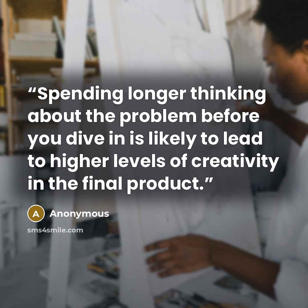 “Spending longer thinking about the problem before you dive in is likely to lead to higher levels of creativity in the final product.” quote by Anonymous
