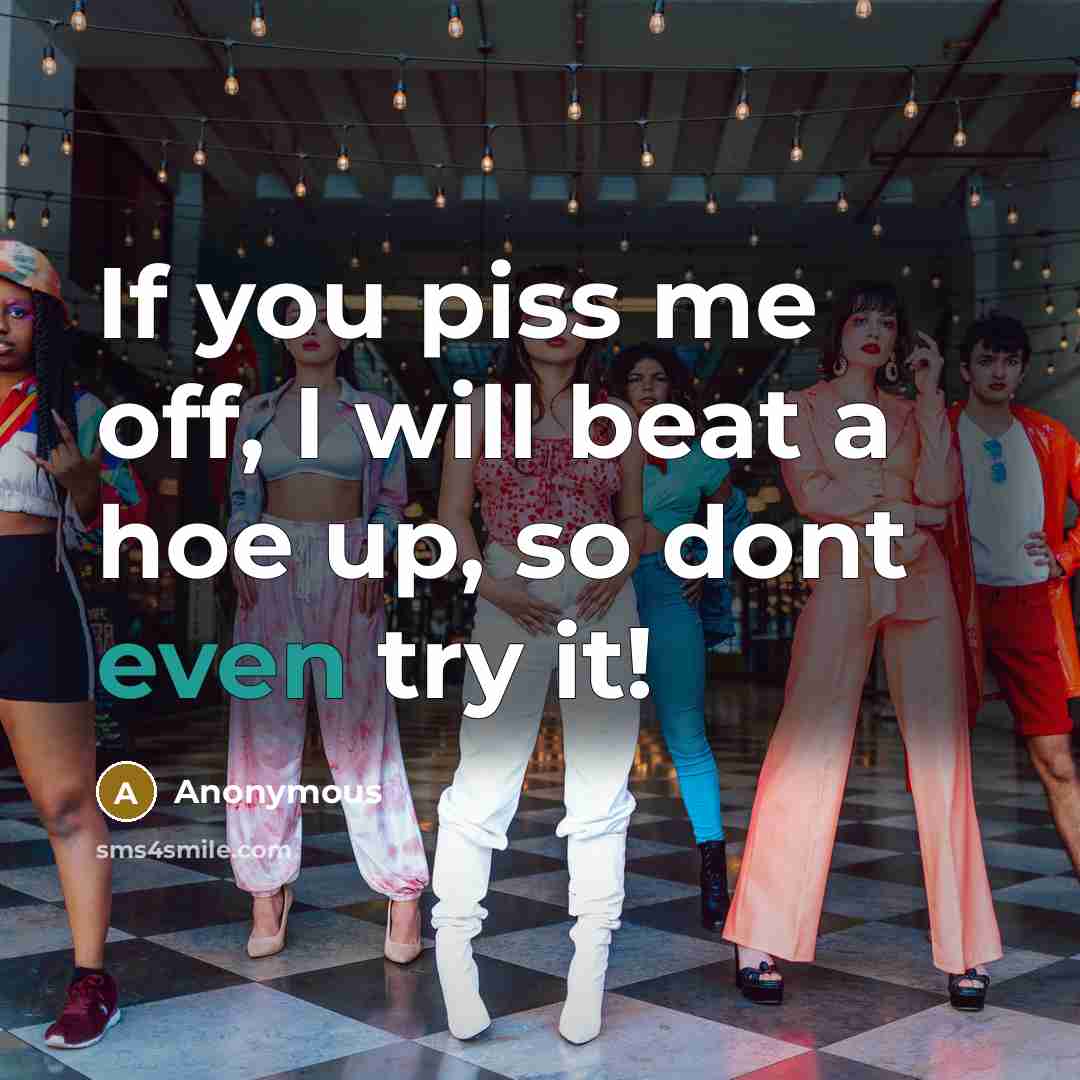 “If you piss me off, I will beat a hoe…” quote by Anonymous