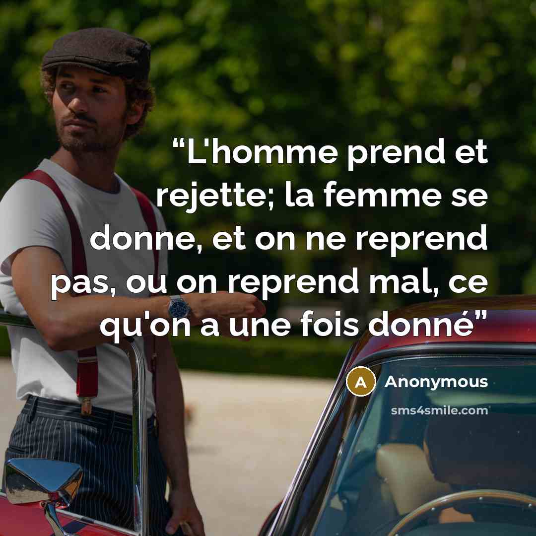 “L'homme prend et rejette; la femme se donne, et on ne reprend pas, ou on reprend mal, ce qu'on a une fois donné” quote by Anonymous