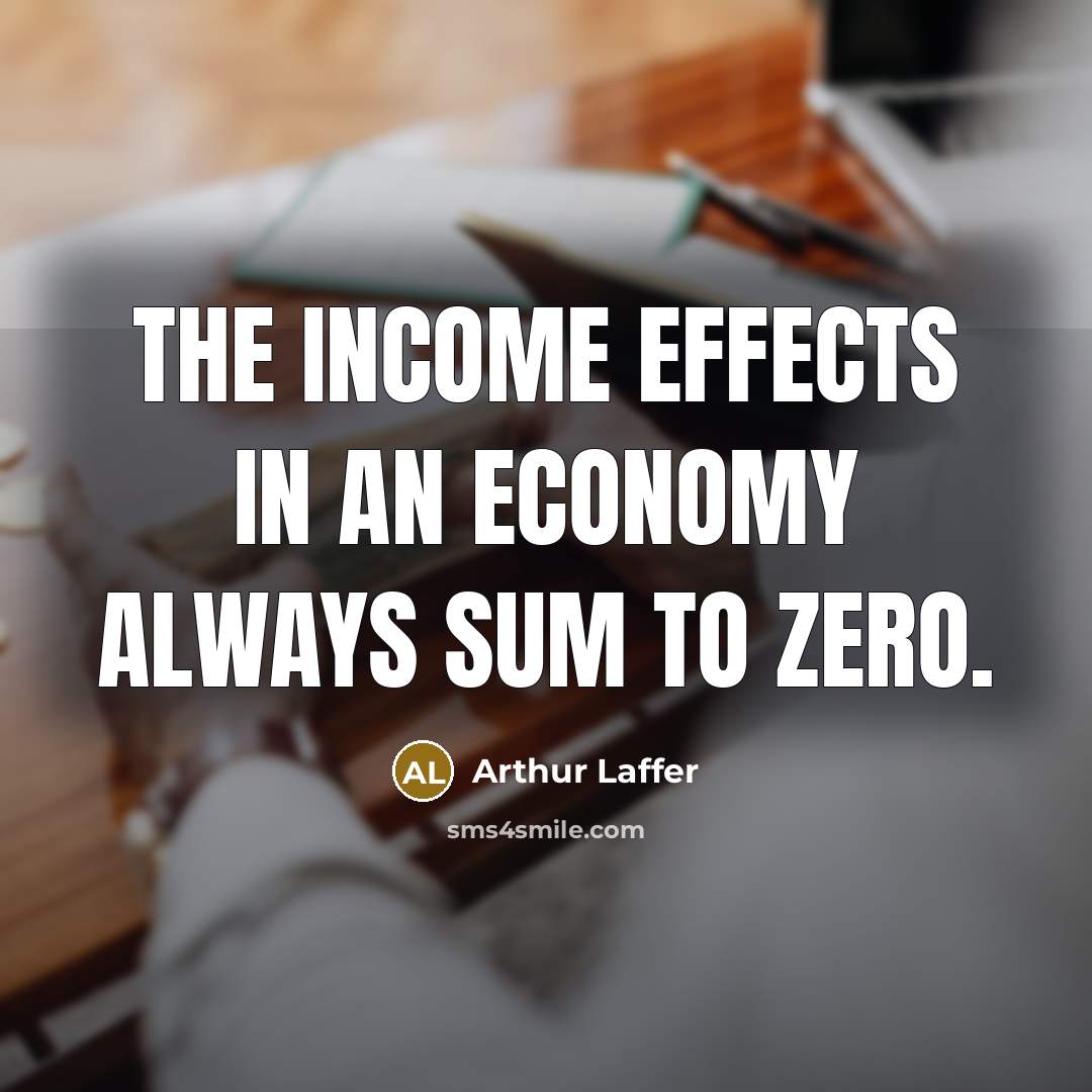 “The income effects in an economy always sum to zero.…” quote by Arthur Laffer