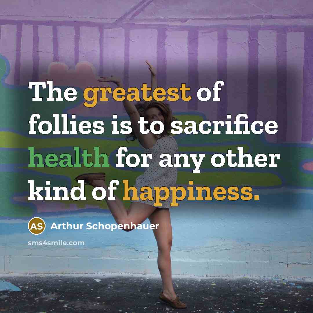 “The greatest of follies is to sacrifice health for any other kind of happiness.” quote by Arthur Schopenhauer