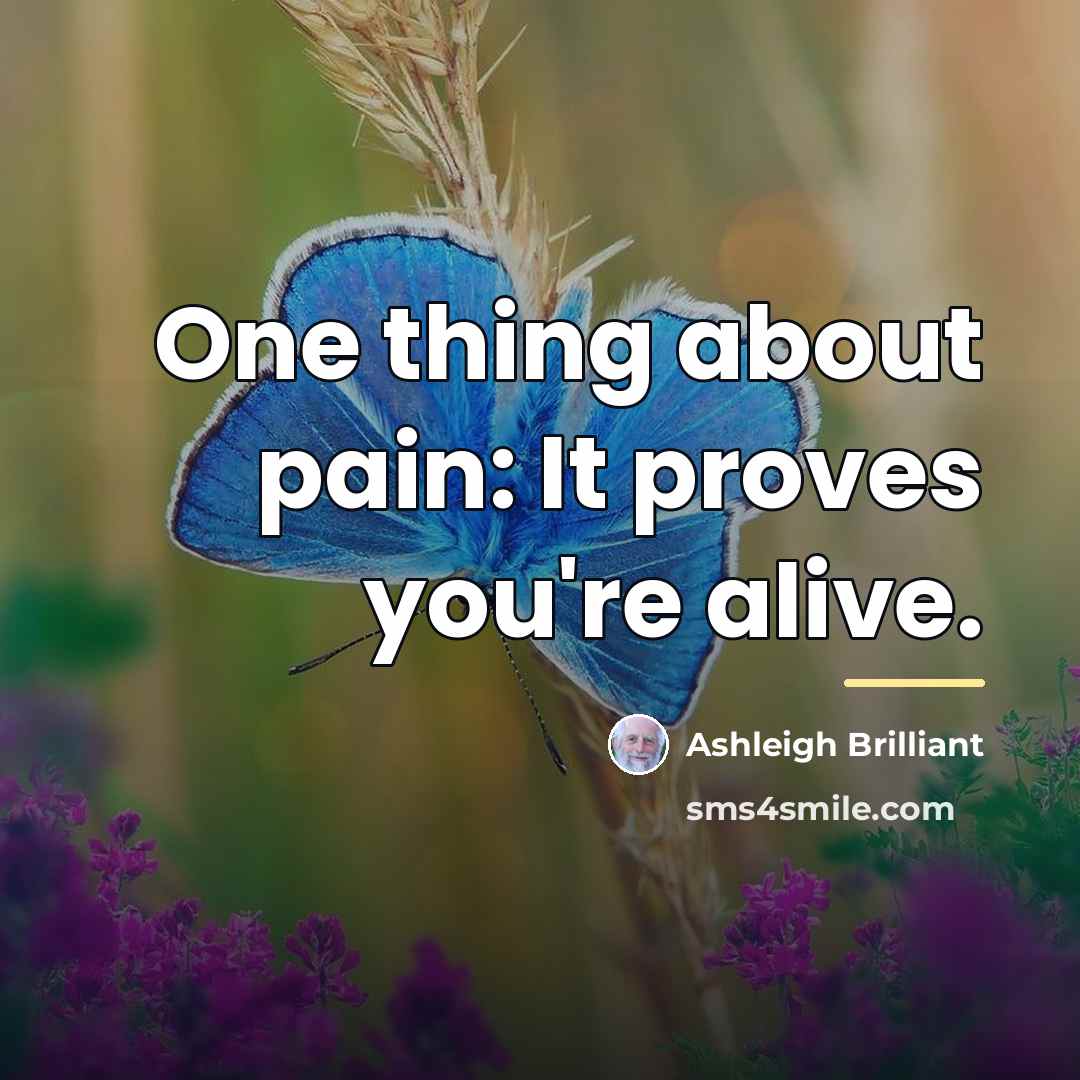 “One thing about pain: It proves you're alive.…” quote by Ashleigh Brilliant