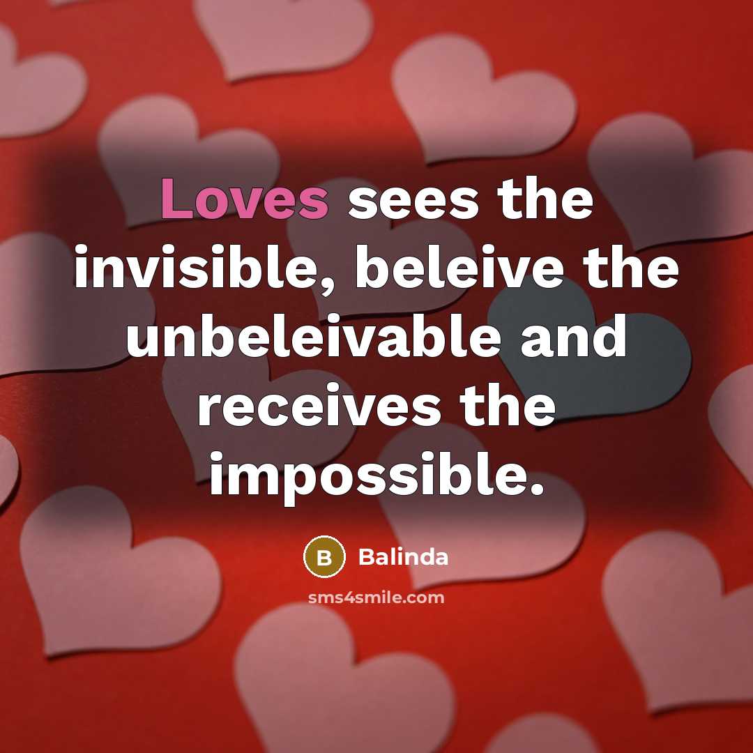 “Loves sees the invisible, beleive the unbeleivable and receives the impossible.” quote by Balinda