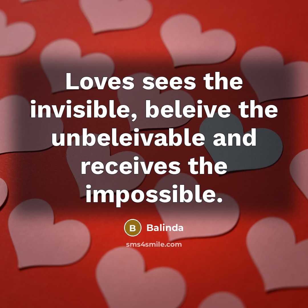 “Loves sees the invisible, beleive the unbeleivable and receives the impossible.” quote by Balinda