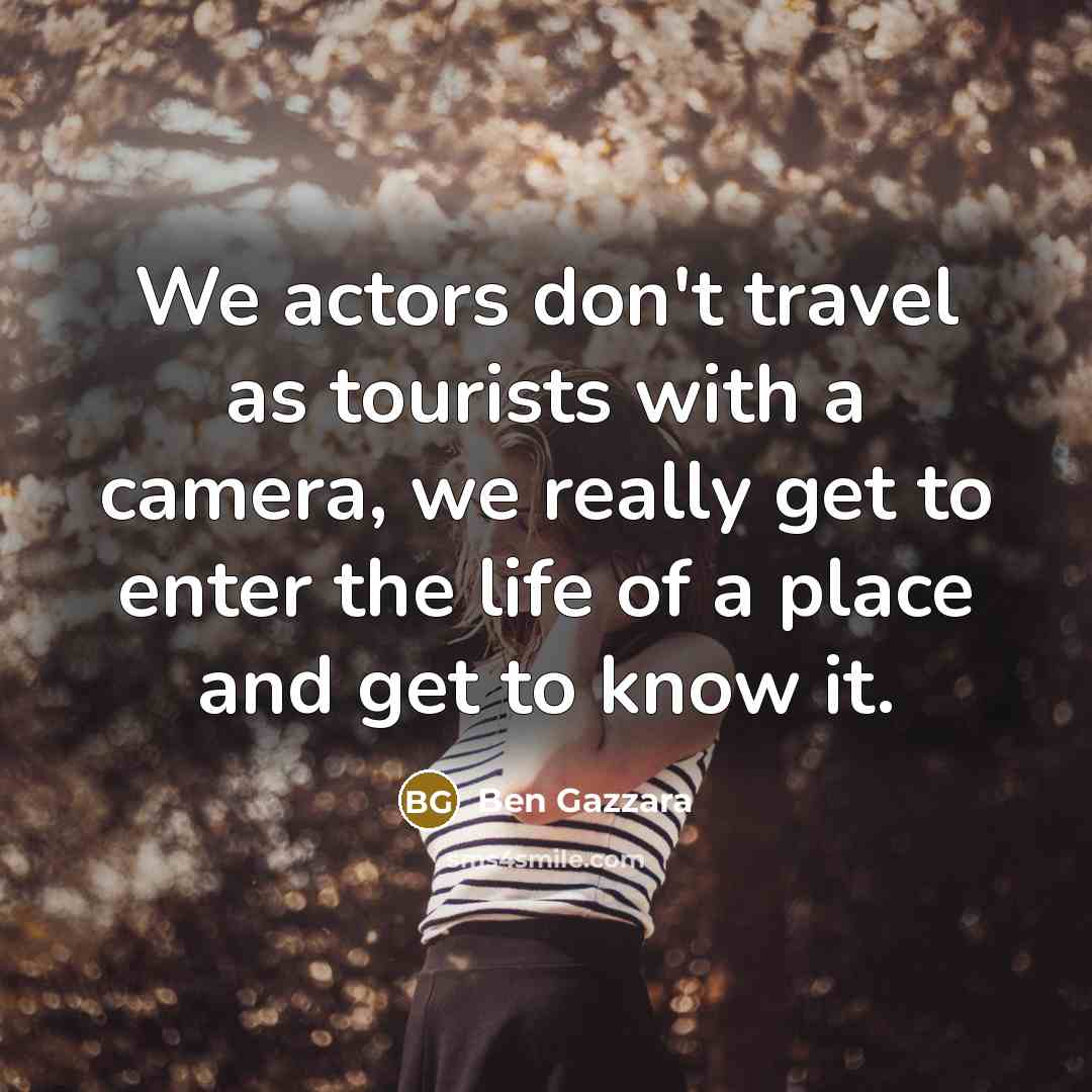 “We actors don't travel as tourists with a camera, we really get to enter the life of a place and get to know it.” quote by Ben Gazzara