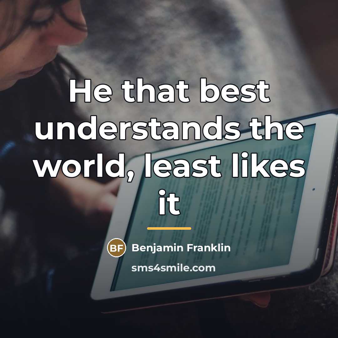 “He that best understands the world, least likes it…” quote by Benjamin Franklin