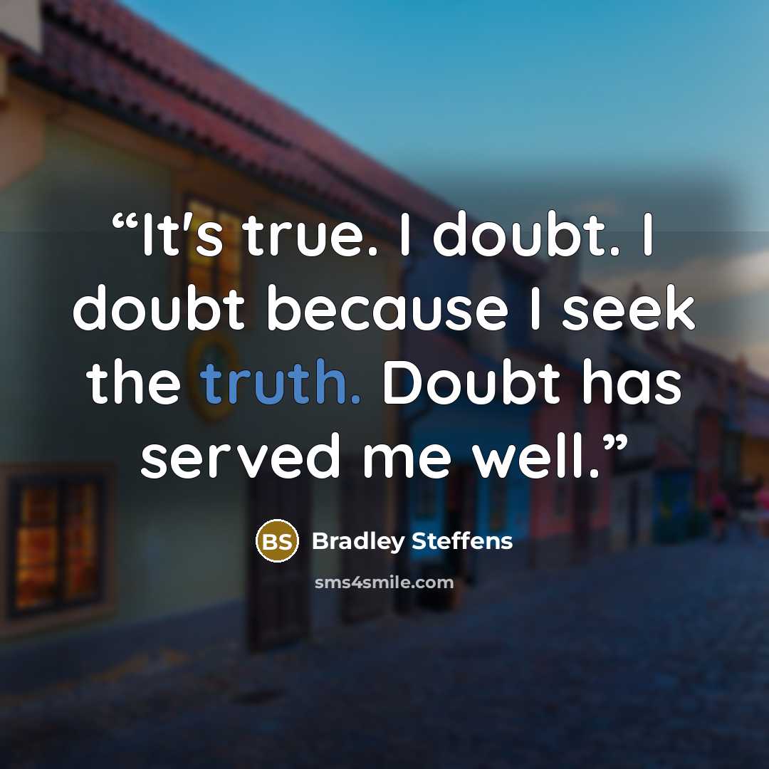 “It's true. I doubt. I doubt because I seek the truth. Doubt has served me well.” quote by Bradley Steffens